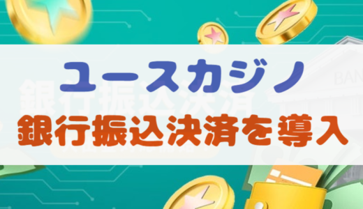 ユースカジノが遂に「銀行振込決済」を導入！