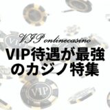 VIP待遇が超豪華なオンラインカジノ10社優良カジノのみ厳選